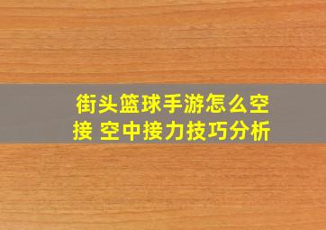 街头篮球手游怎么空接 空中接力技巧分析